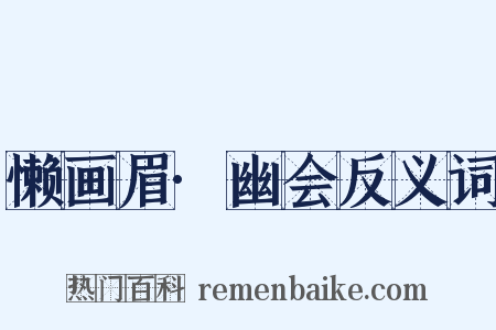 懒画眉·幽会反义词是什么意思的图片